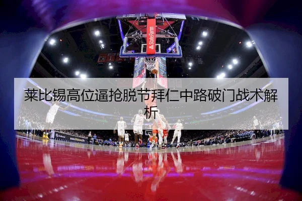 莱比锡高位逼抢脱节拜仁中路破门战术解析